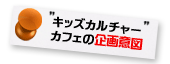 キッズカルチャーカフェの企画意図